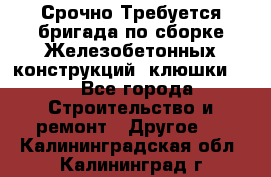 Срочно Требуется бригада по сборке Железобетонных конструкций (клюшки).  - Все города Строительство и ремонт » Другое   . Калининградская обл.,Калининград г.